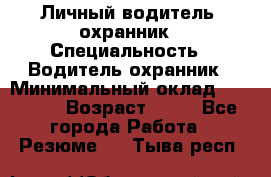 Личный водитель- охранник › Специальность ­ Водитель охранник › Минимальный оклад ­ 90 000 › Возраст ­ 41 - Все города Работа » Резюме   . Тыва респ.